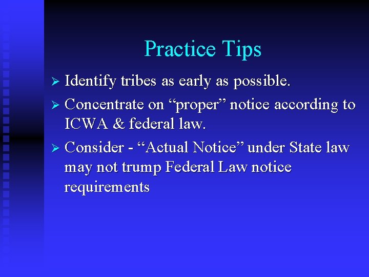 Practice Tips Ø Identify tribes as early as possible. Ø Concentrate on “proper” notice