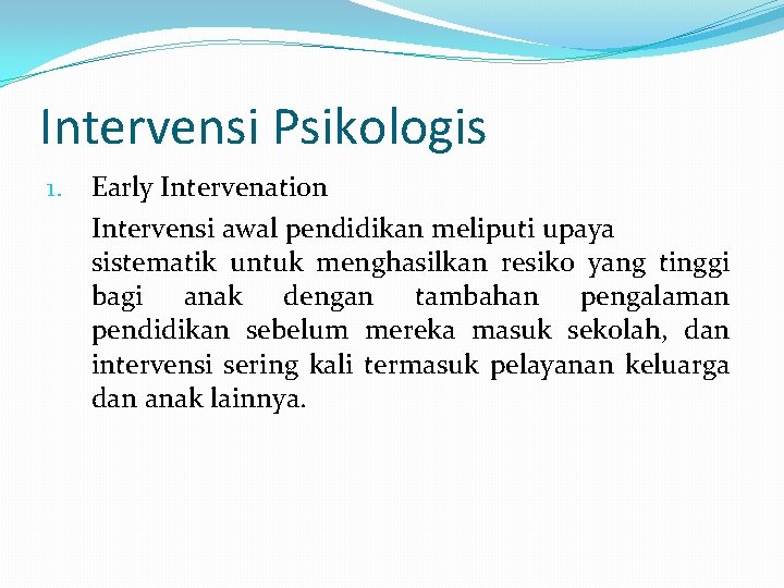 Intervensi Psikologis 1. Early Intervenation Intervensi awal pendidikan meliputi upaya sistematik untuk menghasilkan resiko