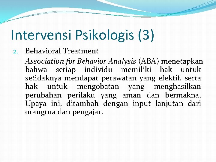 Intervensi Psikologis (3) 2. Behavioral Treatment Association for Behavior Analysis (ABA) menetapkan bahwa setiap