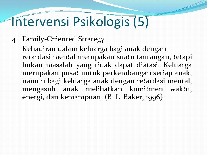 Intervensi Psikologis (5) 4. Family-Oriented Strategy Kehadiran dalam keluarga bagi anak dengan retardasi mental