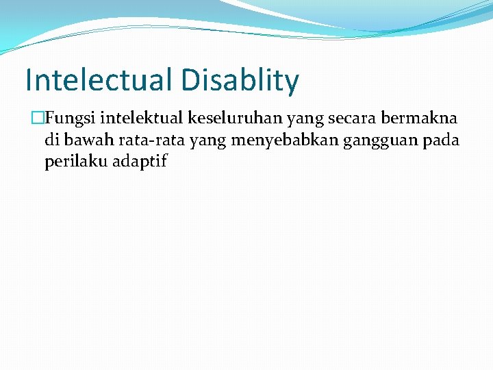 Intelectual Disablity �Fungsi intelektual keseluruhan yang secara bermakna di bawah rata-rata yang menyebabkan gangguan