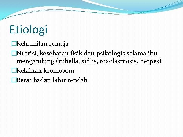 Etiologi �Kehamilan remaja �Nutrisi, kesehatan fisik dan psikologis selama ibu mengandung (rubella, sifilis, toxolasmosis,