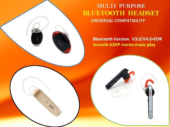 MULTI PURPOSE BLUETOOTH HEADSET UNIVERSAL COMPATIBILITY Bluetooth Version: V 3. 0/V 4. 0+EDR Smooth