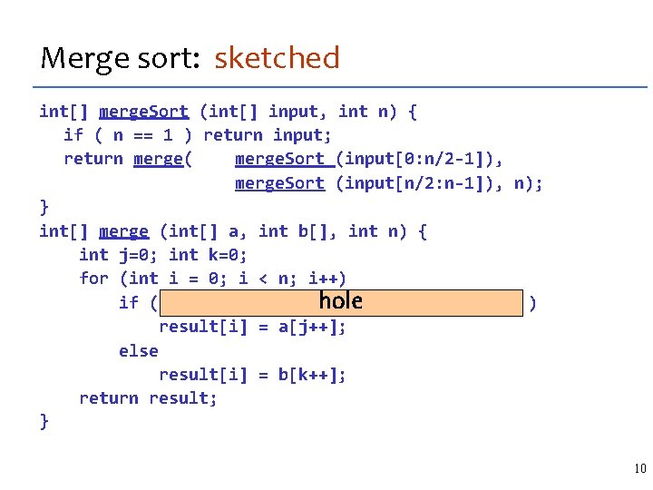 Merge sort: sketched int[] merge. Sort (int[] input, int n) { if ( n
