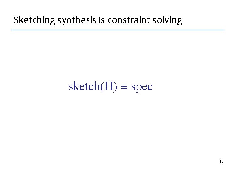 Sketching synthesis is constraint solving sketch(H) spec 12 