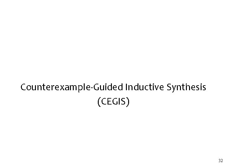 Counterexample-Guided Inductive Synthesis (CEGIS) 32 