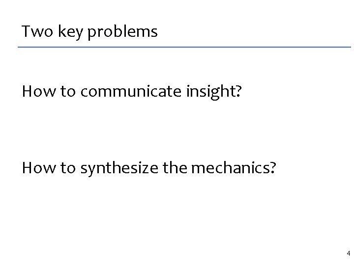Two key problems How to communicate insight? How to synthesize the mechanics? 4 