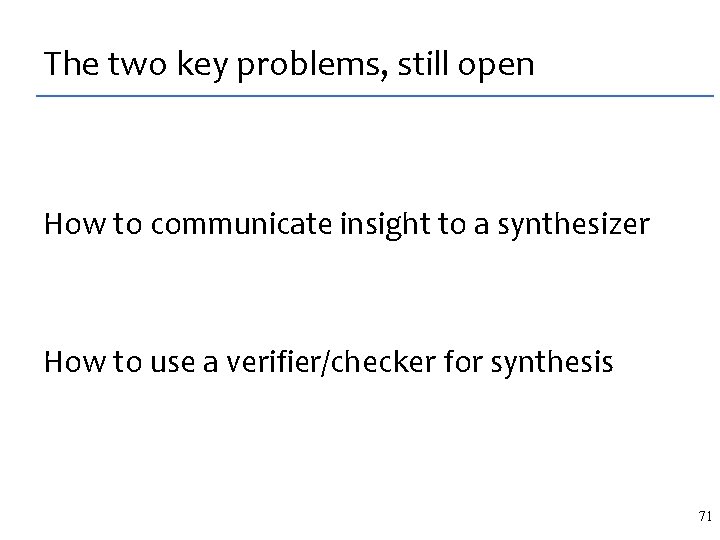 The two key problems, still open How to communicate insight to a synthesizer How