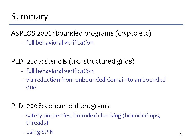 Summary ASPLOS 2006: bounded programs (crypto etc) – full behavioral verification PLDI 2007: stencils
