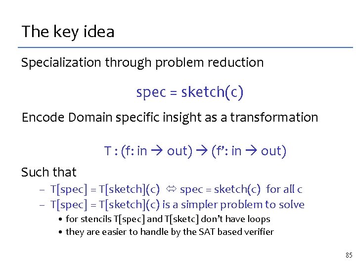 The key idea Specialization through problem reduction spec = sketch(c) Encode Domain specific insight