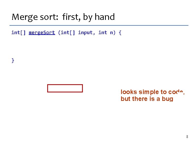 Merge sort: first, by hand int[] merge. Sort (int[] input, int n) { if