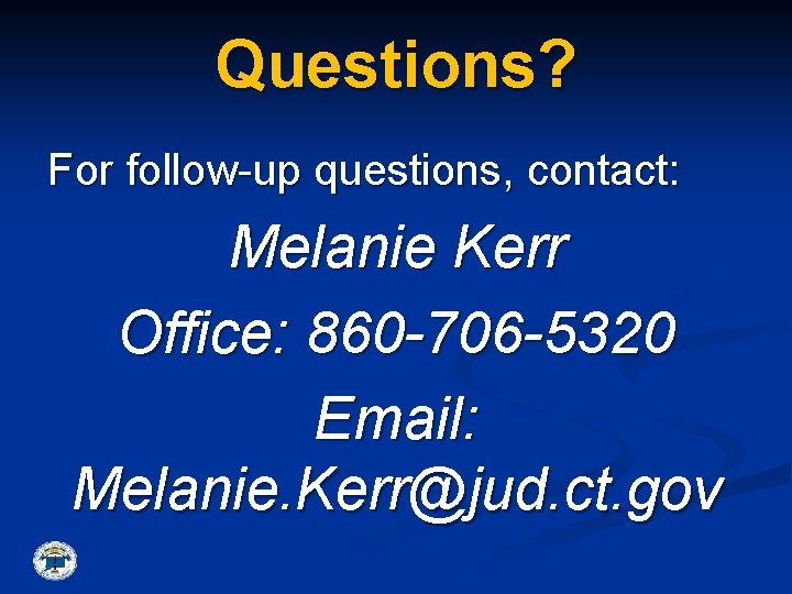 Questions? For follow-up questions, contact: Melanie Kerr Office: 860 -706 -5320 Email: Melanie. Kerr@jud.