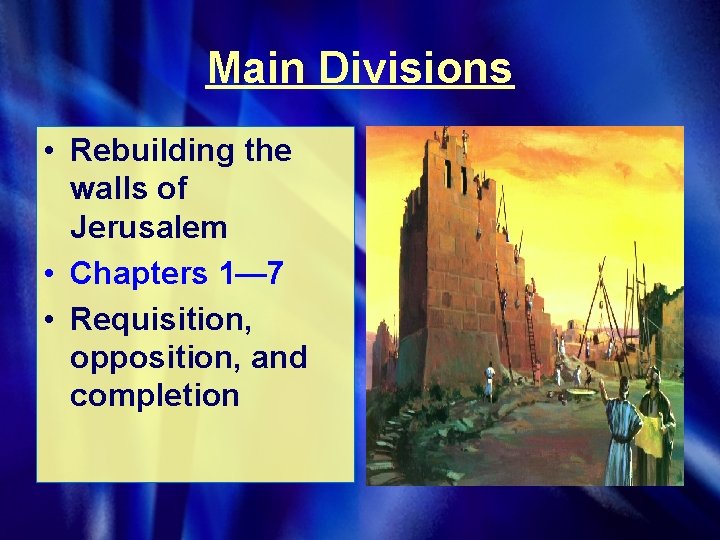 Main Divisions • Rebuilding the walls of Jerusalem • Chapters 1— 7 • Requisition,