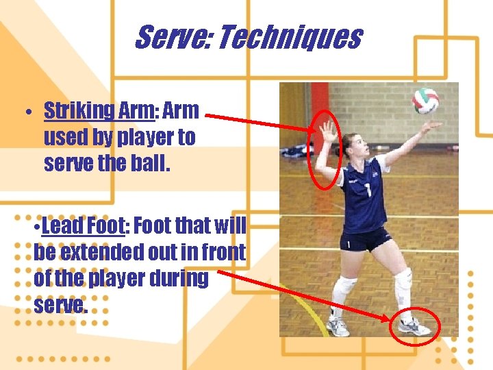 Serve: Techniques • Striking Arm: Arm used by player to serve the ball. • Serve: Techniques • Striking Arm: Arm used by player to serve the ball. •
