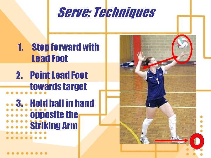 Serve: Techniques 1. Step forward with Lead Foot 2. Point Lead Foot towards target