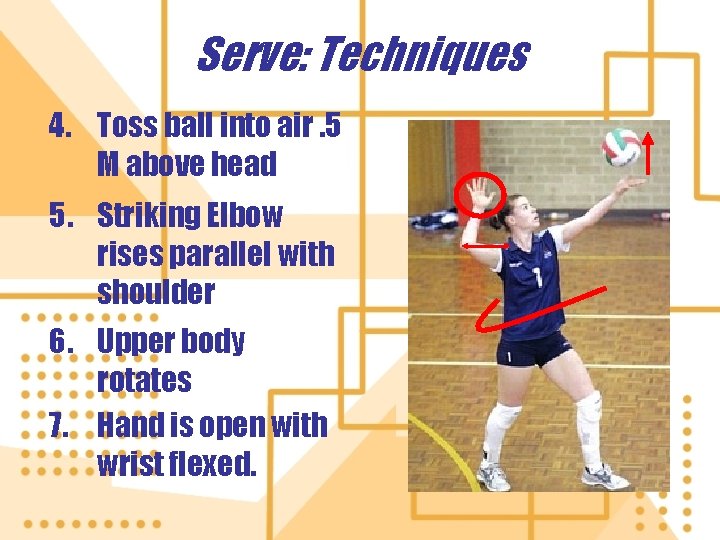 Serve: Techniques 4. Toss ball into air. 5 M above head 5. Striking Elbow Serve: Techniques 4. Toss ball into air. 5 M above head 5. Striking Elbow
