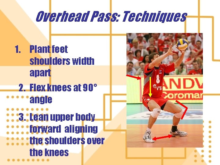 Overhead Pass: Techniques 1. Plant feet shoulders width apart 2. Flex knees at 90°