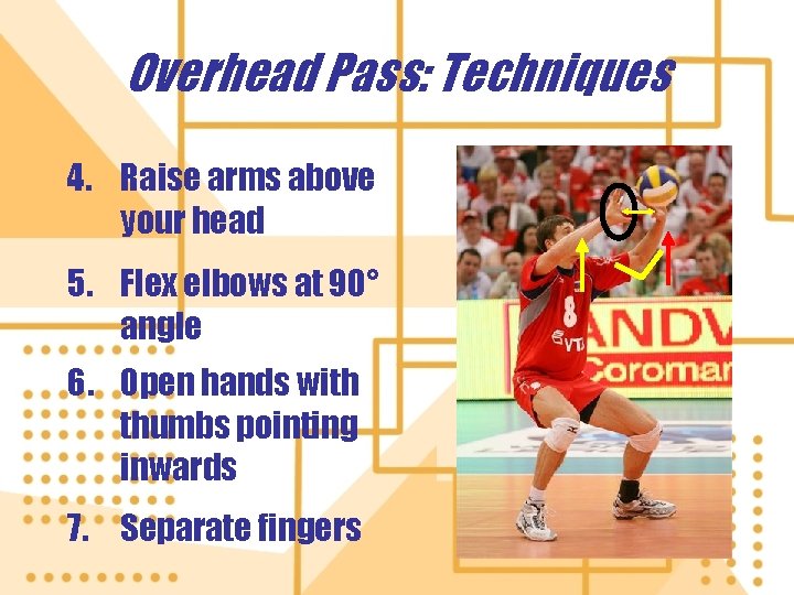 Overhead Pass: Techniques 4. Raise arms above your head 5. Flex elbows at 90°