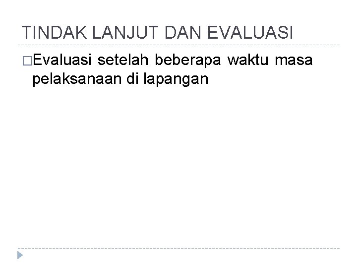 TINDAK LANJUT DAN EVALUASI �Evaluasi setelah beberapa waktu masa pelaksanaan di lapangan 