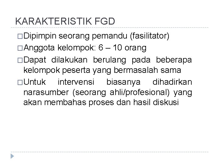 KARAKTERISTIK FGD �Dipimpin seorang pemandu (fasilitator) �Anggota kelompok: 6 – 10 orang �Dapat dilakukan