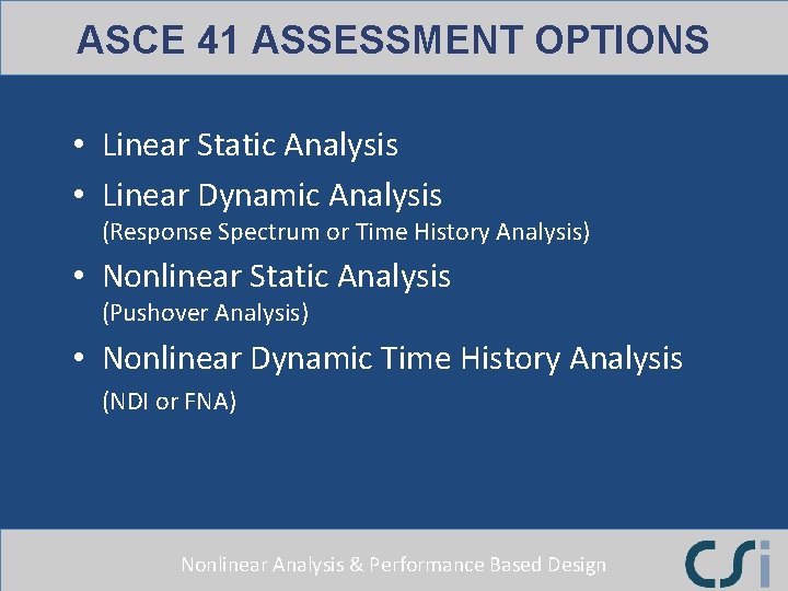 ASCE 41 ASSESSMENT OPTIONS • Linear Static Analysis • Linear Dynamic Analysis (Response Spectrum