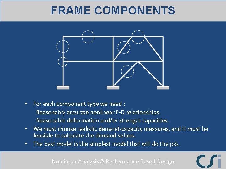 FRAME COMPONENTS • For each component type we need : Reasonably accurate nonlinear F-D