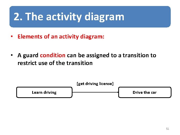 2. The activity diagram • Elements of an activity diagram: • A guard condition