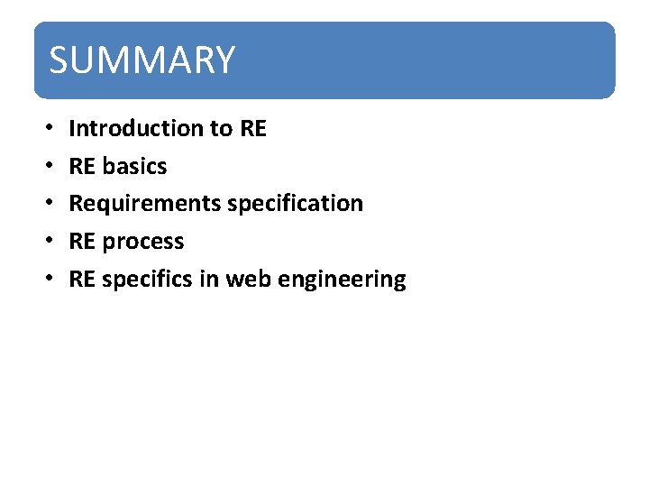 SUMMARY • • • Introduction to RE RE basics Requirements specification RE process RE
