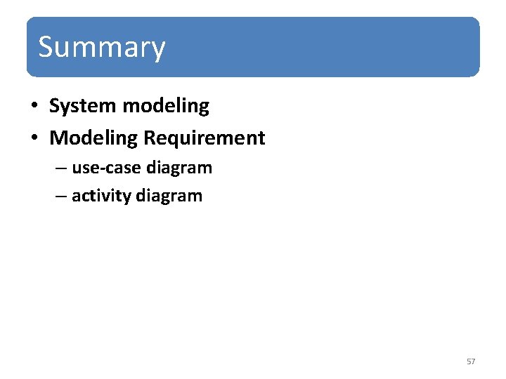 Summary • System modeling • Modeling Requirement – use-case diagram – activity diagram 57