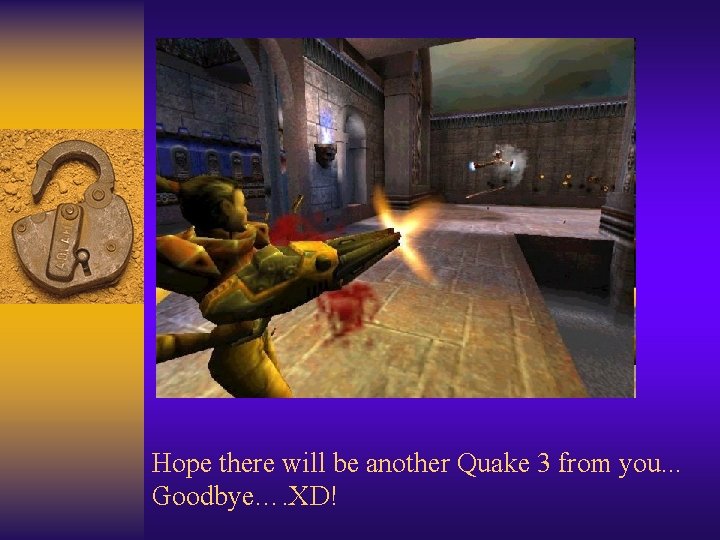 Hope there will be another Quake 3 from you. . . Goodbye…. XD! 