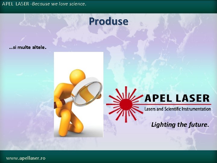 APEL LASER -Because we love science. Produse …si multe altele. Lighting the future. www.