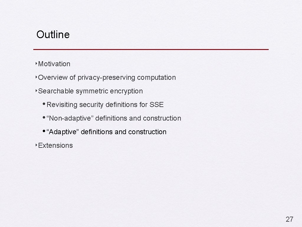 Outline ‣Motivation ‣Overview of privacy-preserving computation ‣Searchable symmetric encryption • Revisiting security definitions for