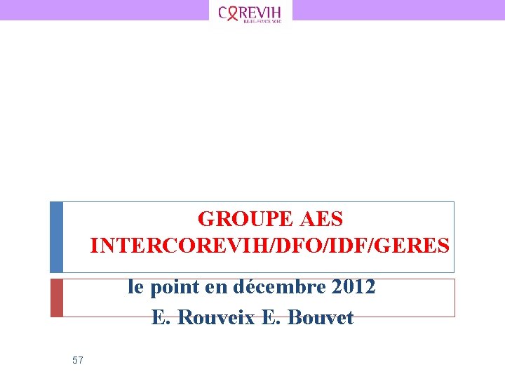 GROUPE AES INTERCOREVIH/DFO/IDF/GERES le point en décembre 2012 E. Rouveix E. Bouvet 57 