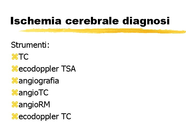 Ischemia cerebrale diagnosi Strumenti: z. TC zecodoppler TSA zangiografia zangio. TC zangio. RM zecodoppler