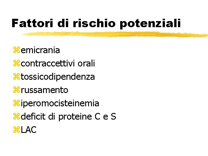 Fattori di rischio potenziali zemicrania zcontraccettivi orali ztossicodipendenza zrussamento ziperomocisteinemia zdeficit di proteine C