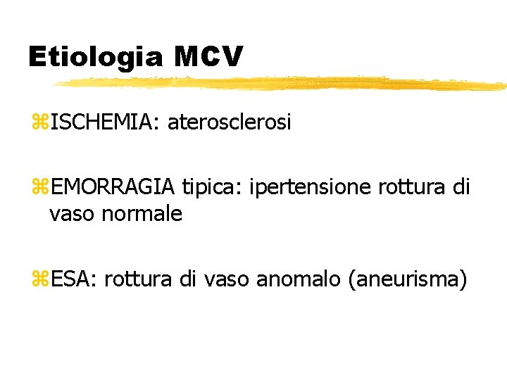 Etiologia MCV z. ISCHEMIA: aterosclerosi z. EMORRAGIA tipica: ipertensione rottura di vaso normale z.