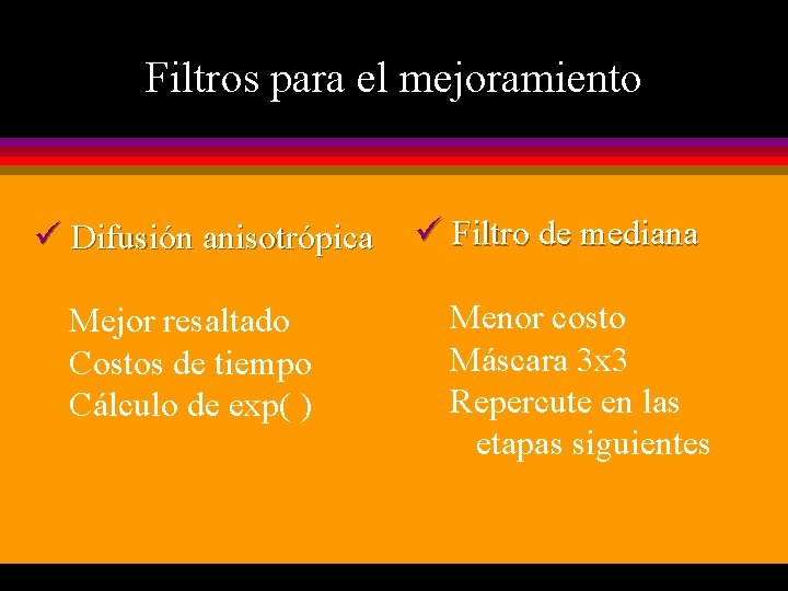 Filtros para el mejoramiento ü Difusión anisotrópica Mejor resaltado Costos de tiempo Cálculo de