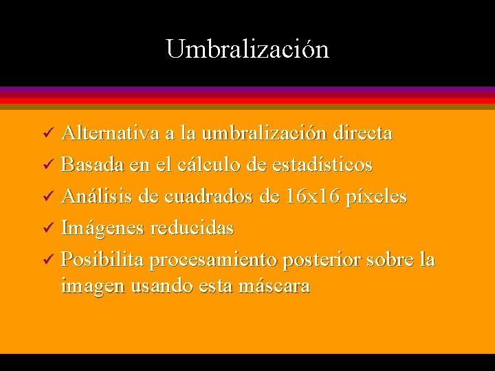 Umbralización Alternativa a la umbralización directa ü Basada en el cálculo de estadísticos ü