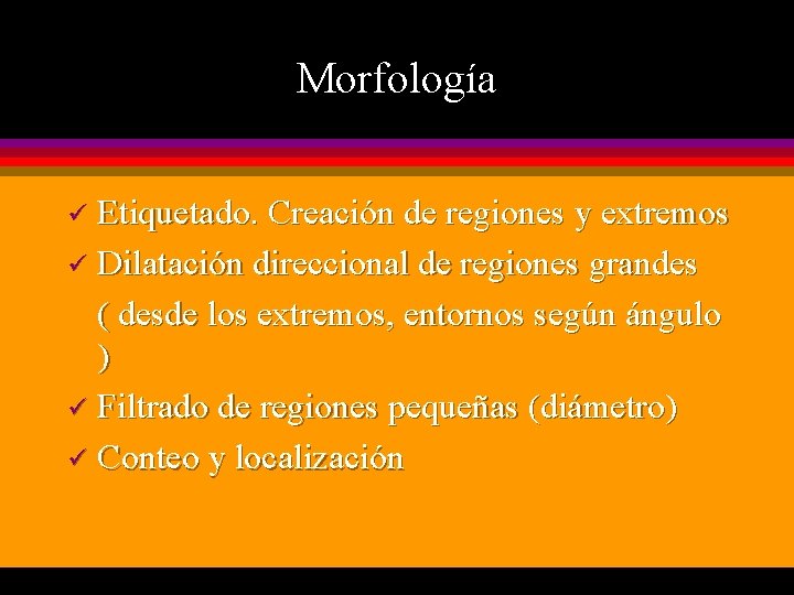 Morfología Etiquetado. Creación de regiones y extremos ü Dilatación direccional de regiones grandes (
