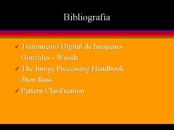 Bibliografía Tratamiento Digital de Imágenes Gonzáles - Woods ü The Image Processing Handbook Jhon