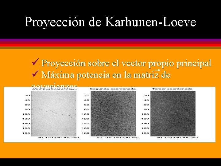 Proyección de Karhunen-Loeve ü Proyección sobre el vector propio principal ü Máxima potencia en