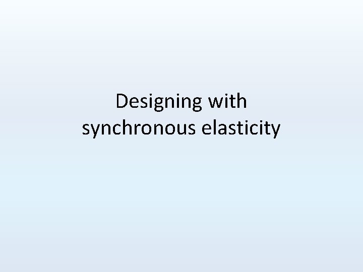 Designing with synchronous elasticity 