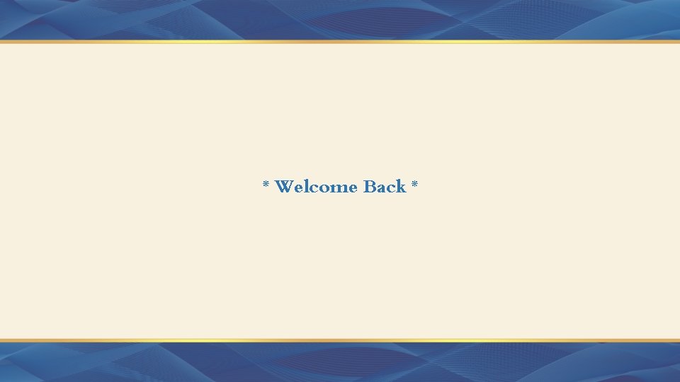 * Welcome Back * 