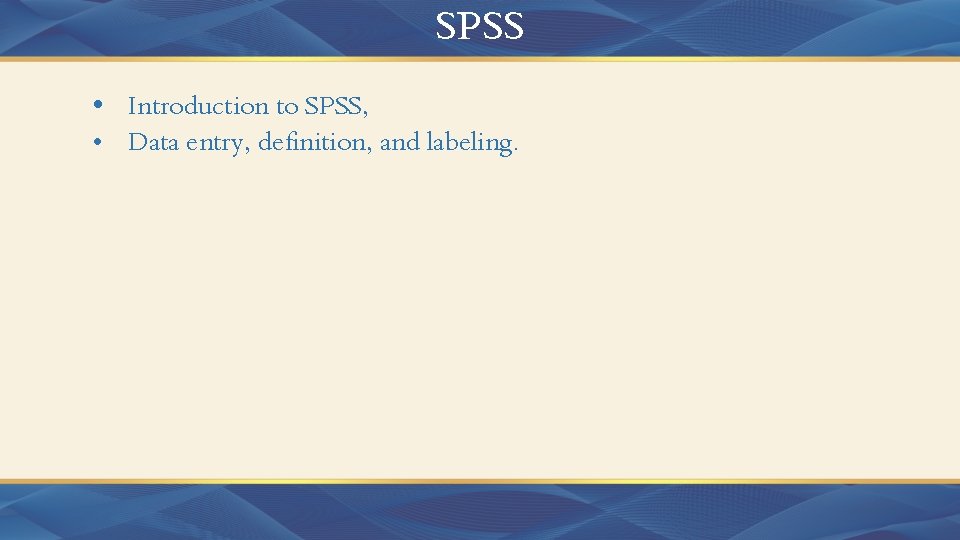SPSS • Introduction to SPSS, • Data entry, definition, and labeling. 