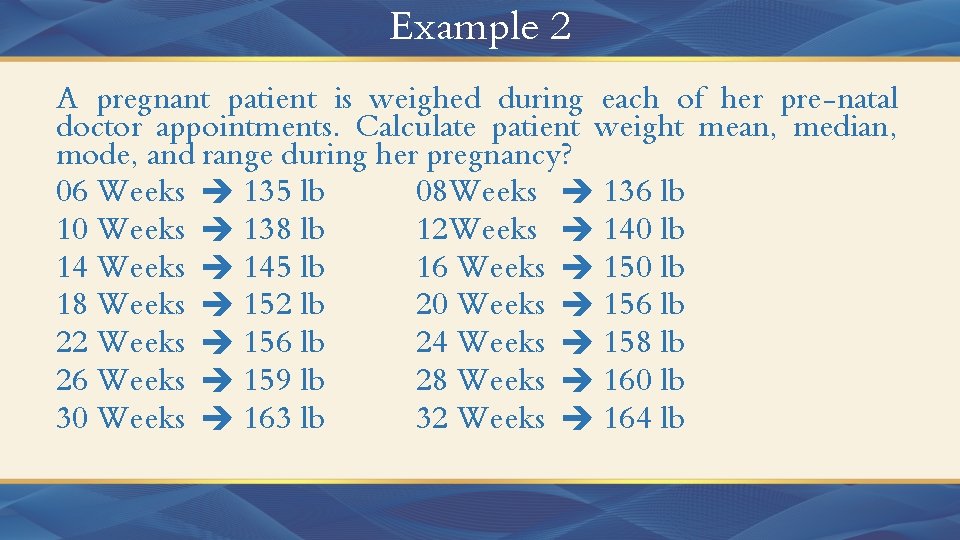 Example 2 A pregnant patient is weighed during each of her pre-natal doctor appointments.