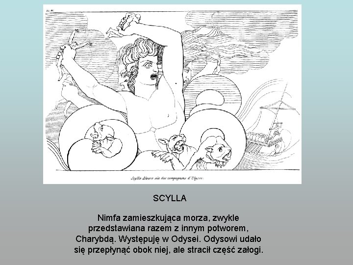 SCYLLA Nimfa zamieszkująca morza, zwykle przedstawiana razem z innym potworem, Charybdą. Występuję w Odysei.