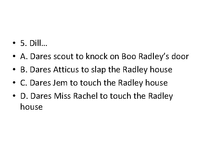  • • • 5. Dill… A. Dares scout to knock on Boo Radley’s