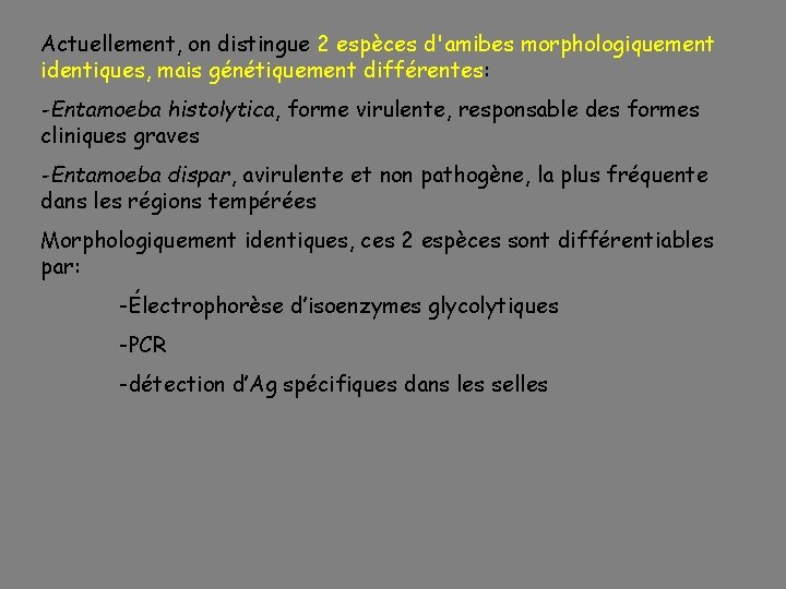 Actuellement, on distingue 2 espèces d'amibes morphologiquement identiques, mais génétiquement différentes: -Entamoeba histolytica, forme