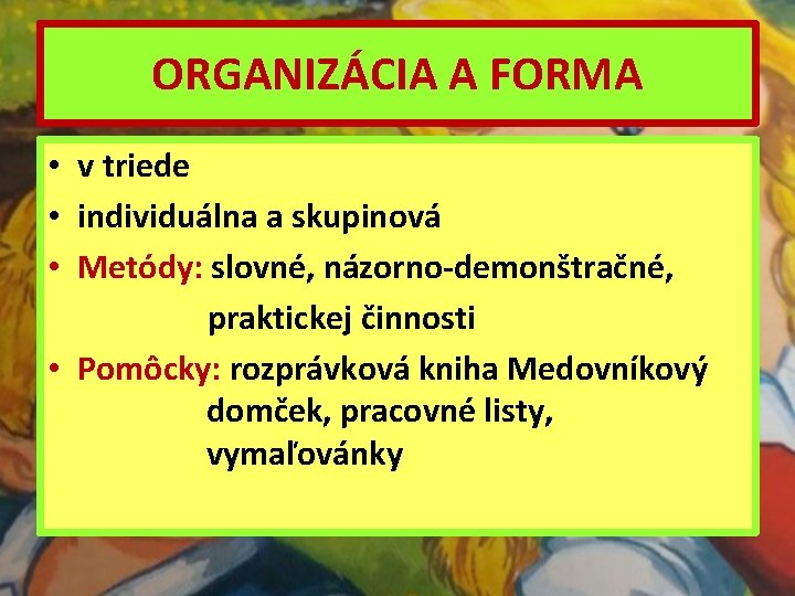 ORGANIZÁCIA A FORMA • v triede • individuálna a skupinová • Metódy: slovné, názorno-demonštračné,