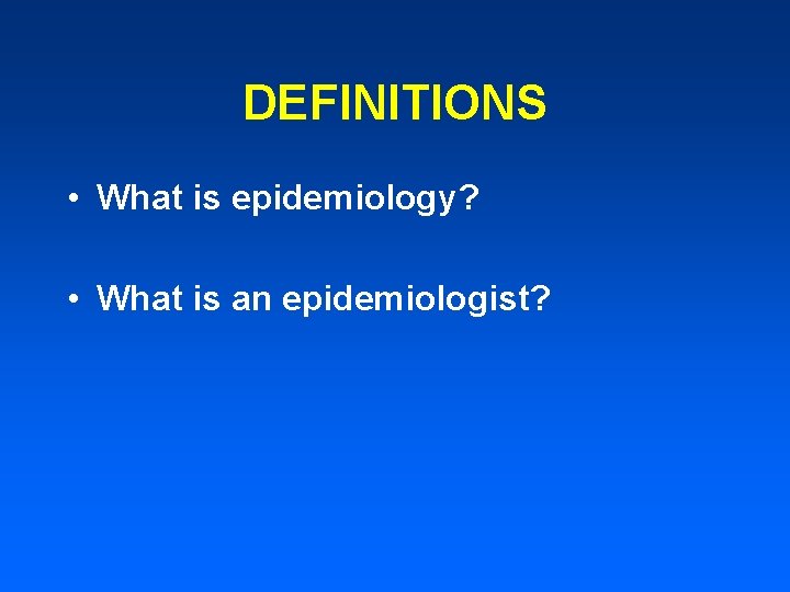 DEFINITIONS • What is epidemiology? • What is an epidemiologist? 